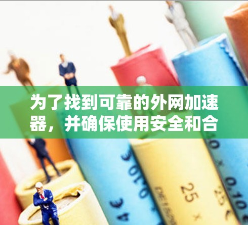 为了找到可靠的外网加速器,并确保使用安全和合法的工具,您可以按照以下步骤进行 为了找到可靠的外网加速器,并确保使用安全和合法的工具,您可以按照以下步骤进行