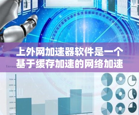 上外网加速器软件是一个基于缓存加速的网络加速工具，旨在提升用户的网络速度和服务器稳定性。以下是关于该软件的详细介绍