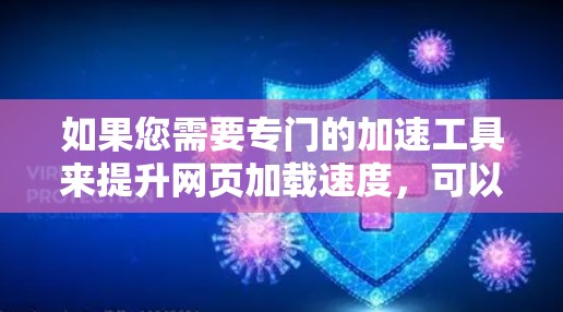 如果您需要专门的加速工具来提升网页加载速度,可以参考以下链接访问相关工具 如果您需要专门的加速工具来提升网页加载速度,可以参考以下链接访问相关工具