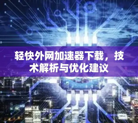 轻快外网加速器下载，技术解析与优化建议