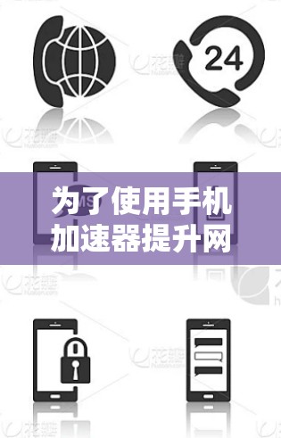 为了使用手机加速器提升网络速度,您可以按照以下步骤操作 为了使用手机加速器提升网络速度,您可以按照以下步骤操作