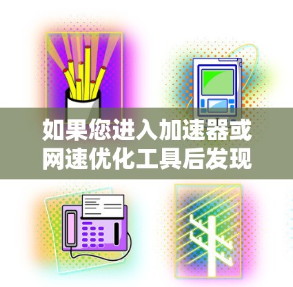 如果您进入加速器或网速优化工具后发现无法连接到外部网络,可能的原因包括以下几点 如果您进入加速器或网速优化工具后发现无法连接到外部网络,可能的原因包括以下几点
