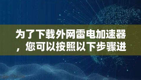 为了下载外网雷电加速器,您可以按照以下步骤进行 为了下载外网雷电加速器,您可以按照以下步骤进行