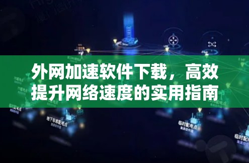 外网加速软件下载,高效提升网络速度的实用指南 外网加速软件下载,高效提升网络速度的实用指南