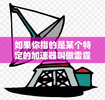 如果你指的是某个特定的加速器叫做雷霆，这可能是一个不常见的工具，或者你可能需要更详细的信息。如果你能提供更多背景信息，可能会有更准确的帮助