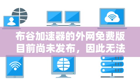 布谷加速器的外网免费版目前尚未发布，因此无法直接使用。然而，可以考虑以下步骤来获取或替代