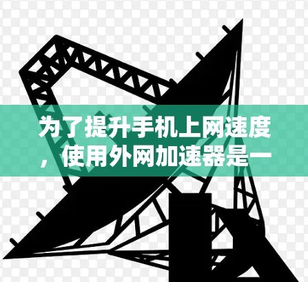 为了提升手机上网速度，使用外网加速器是一个有效的方法。以下是详细的步骤指南