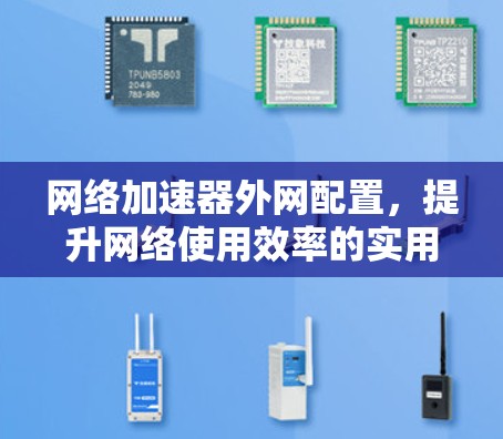网络加速器外网配置，提升网络使用效率的实用技巧
