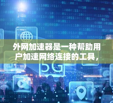 外网加速器是一种帮助用户加速网络连接的工具，通过优化网站访问，提升速度和用户体验。以下是对外网加速器的详细说明