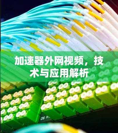 加速器外网视频,技术与应用解析 加速器外网视频,技术与应用解析