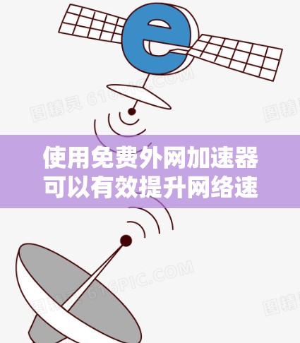 使用免费外网加速器可以有效提升网络速度，但需要注意以下几点