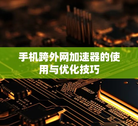 手机跨外网加速器的使用与优化技巧