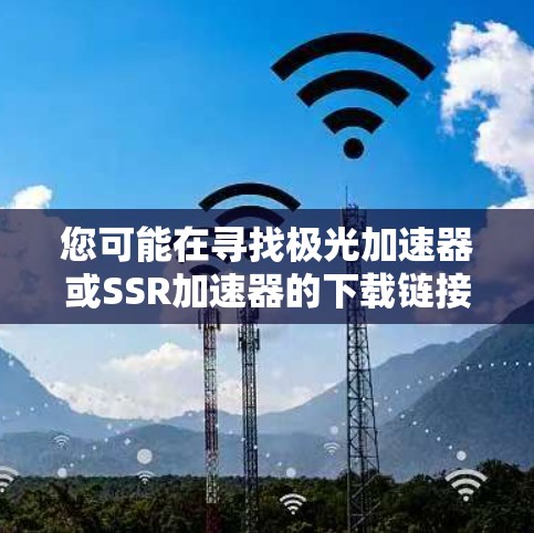 您可能在寻找极光加速器或SSR加速器的下载链接。以下是一些可能的解决方案 您可能在寻找极光加速器或SSR加速器的下载链接。以下是一些可能的解决方案