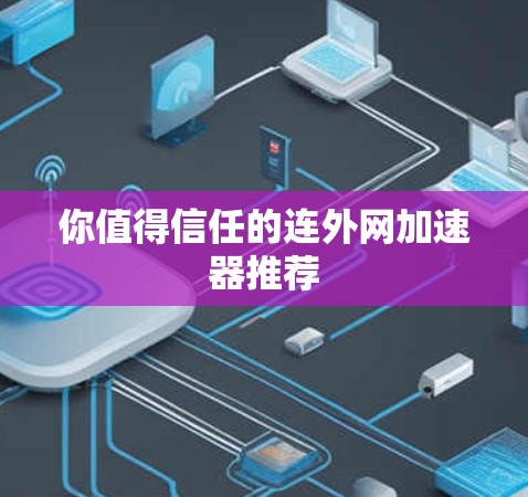 你值得信任的连外网加速器推荐 你值得信任的连外网加速器推荐