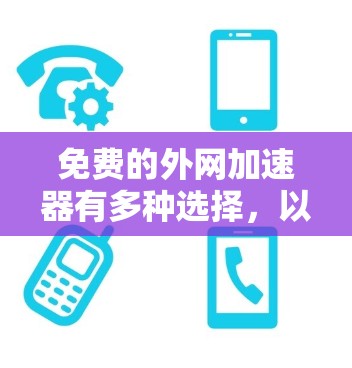 免费的外网加速器有多种选择,以下是一些常用的免费选项 免费的外网加速器有多种选择,以下是一些常用的免费选项