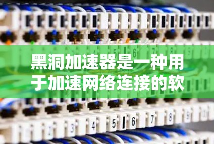 黑洞加速器是一种用于加速网络连接的软件工具,通常用于处理互联网连接速度过慢的问题。如果你想要使用黑洞加速器浏览外网,可以按照以下步骤操作 黑洞加速器是一种用于加速网络连接的软件工具,通常用于处理互联网连接速度过慢的问题。如果你想要使用黑洞加速器浏览外网,可以按照以下步骤操作