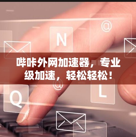哔咔外网加速器，专业级加速，轻松轻松！