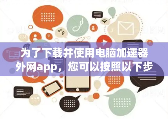 为了下载并使用电脑加速器外网app，您可以按照以下步骤操作