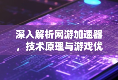 深入解析网游加速器，技术原理与游戏优化