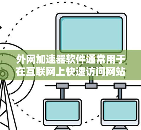 外网加速器软件通常用于在互联网上快速访问网站、下载资源或进行其他外网操作。以下是一些推荐的外网加速器软件，以及一些注意事项