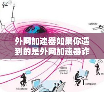 外网加速器如果你遇到的是外网加速器诈骗，通常会诱导你下载一些不可信的软件或网站，导致网络问题。以下是一些常见的诈骗套路，以及如何防范