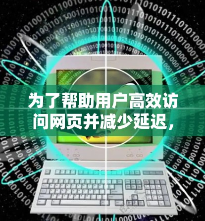 为了帮助用户高效访问网页并减少延迟，以下是一些推荐的外网浏览加速器，并根据用户的不同需求进行分类和推荐