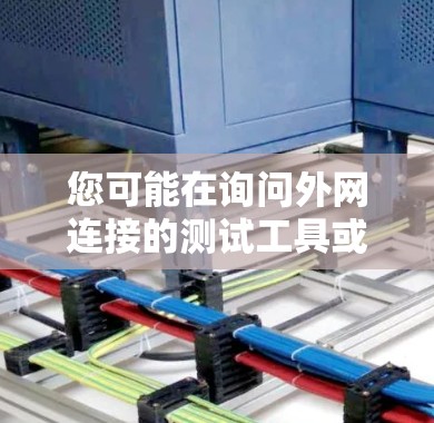 您可能在询问外网连接的测试工具或加速器。以下是一些推荐的工具,帮助您测试外网连接的性能和速度 您可能在询问外网连接的测试工具或加速器。以下是一些推荐的工具,帮助您测试外网连接的性能和速度