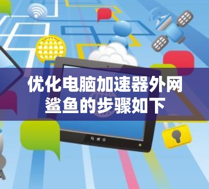 优化电脑加速器外网鲨鱼的步骤如下