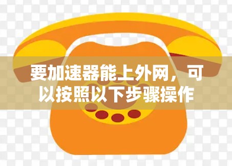 要加速器能上外网，可以按照以下步骤操作