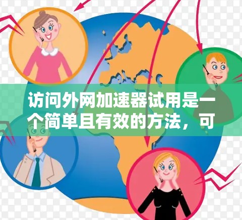 访问外网加速器试用是一个简单且有效的方法，可以帮助您更快地访问网络资源。以下是一个详细的步骤指南，帮助您轻松完成试用