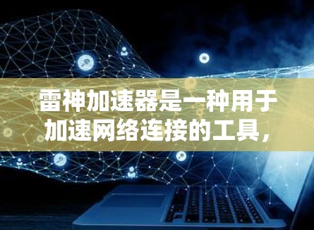 雷神加速器是一种用于加速网络连接的工具,主要针对下载、加载文件等需求。在网络安全领域,雷神加速器可能用于加速加密文件上传或攻击。以下是对雷神加速器在网络安全中的应用和使用的详细分析 雷神加速器是一种用于加速网络连接的工具,主要针对下载、加载文件等需求。在网络安全领域,雷神加速器可能用于加速加密文件上传或攻击。以下是对雷神加速器在网络安全中的应用和使用的详细分析