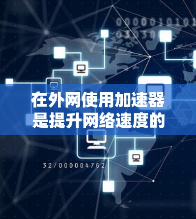 在外网使用加速器是提升网络速度的有效方法，特别是在没有稳定的网络的情况下。以下是一些常见的网络加速器推荐和使用方法