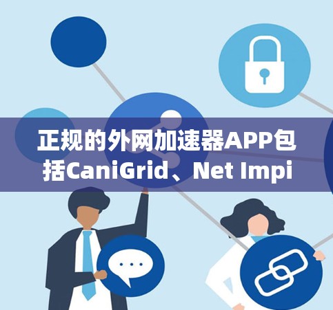 正规的外网加速器APP包括CaniGrid、Net Impinger、NetSniper和其他类似工具。这些APP通常经过严格的审核和独立开发，确保安全性和可靠性。以下是它们的特点和使用建议