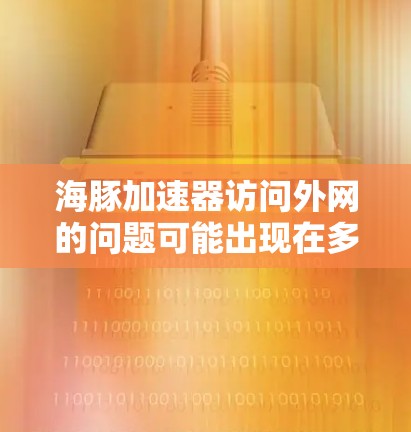 海豚加速器访问外网的问题可能出现在多个方面,以下是一些可能的解决方案 海豚加速器访问外网的问题可能出现在多个方面,以下是一些可能的解决方案