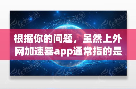 根据你的问题,虽然上外网加速器app通常指的是一种用于加速互联网连接的应用,但你可能在询问是否能通过该应用本身来加速自己的网络使用。以下是一些可能的情况和建议 根据你的问题,虽然上外网加速器app通常指的是一种用于加速互联网连接的应用,但你可能在询问是否能通过该应用本身来加速自己的网络使用。以下是一些可能的情况和建议