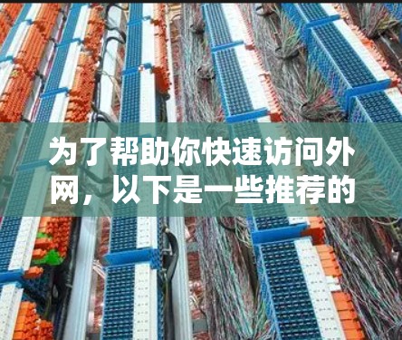 为了帮助你快速访问外网,以下是一些推荐的免费外网加速器选项,它们通常适合那些希望快速加载网页、下载文件或解决网络延迟的用户 为了帮助你快速访问外网,以下是一些推荐的免费外网加速器选项,它们通常适合那些希望快速加载网页、下载文件或解决网络延迟的用户