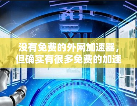 没有免费的外网加速器,但确实有很多免费的加速器软件可以下载使用。以下是一些常见的免费加速器工具和软件 没有免费的外网加速器,但确实有很多免费的加速器软件可以下载使用。以下是一些常见的免费加速器工具和软件