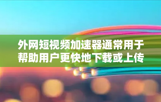 外网短视频加速器通常用于帮助用户更快地下载或上传短视频、视频文件等格式。以下是一些常见的外网短视频加速器工具