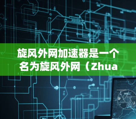 旋风外网加速器是一个名为旋风外网（Zhuang Wu Chong）的网站，它提供了一些网站加速和加载器的功能，帮助用户提升网站加载速度。以下是关于旋风外网加速器的下载方法
