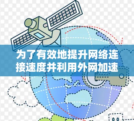 为了有效地提升网络连接速度并利用外网加速器，以下是一些详细的步骤和考虑