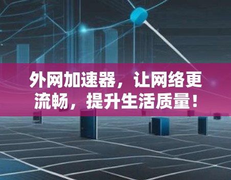 外网加速器,让网络更流畅,提升生活质量! 外网加速器,让网络更流畅,提升生活质量!