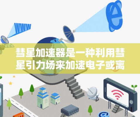 彗星加速器是一种利用彗星引力场来加速电子或离子的技术，结合了天文学、物理学和工程学的知识。以下是关于彗星加速器的详细分析