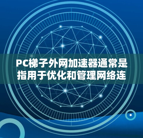 PC梯子外网加速器通常是指用于优化和管理网络连接的工具,尤其在PC和网络连接方面。以下是一些可能的加速器类型,帮助您选择适合的工具 PC梯子外网加速器通常是指用于优化和管理网络连接的工具,尤其在PC和网络连接方面。以下是一些可能的加速器类型,帮助您选择适合的工具