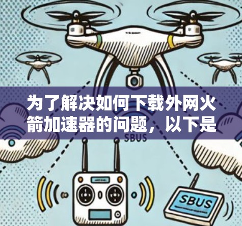 为了解决如何下载外网火箭加速器的问题，以下是一些步骤和建议