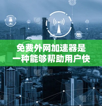 免费外网加速器是一种能够帮助用户快速连接到互联网的工具，通常包括VPN、搜索引擎加速器和其他类型的外网加速器。以下是对这些工具的详细介绍