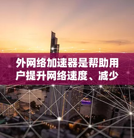 外网络加速器是帮助用户提升网络速度、减少延迟的重要工具。根据你的需求和偏好,以下是一些推荐的外网络加速器 外网络加速器是帮助用户提升网络速度、减少延迟的重要工具。根据你的需求和偏好,以下是一些推荐的外网络加速器