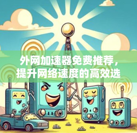 外网加速器免费推荐，提升网络速度的高效选择