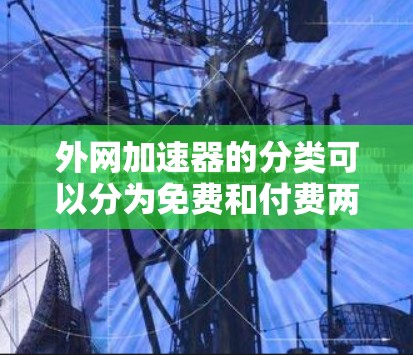 外网加速器的分类可以分为免费和付费两种类型,以下是详细的总结 外网加速器的分类可以分为免费和付费两种类型,以下是详细的总结