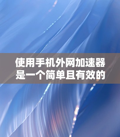 使用手机外网加速器是一个简单且有效的方法来提升数据传输速度。以下是使用外网加速器的步骤指南