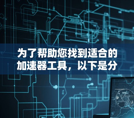 为了帮助您找到适合的加速器工具，以下是分步骤的解决方案